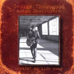 George Thorogood And The Destroyers : Rockin'My Life Away
